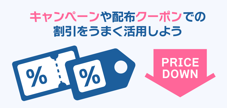 キャンペーンや配布クーポンでの割引を活用しよう