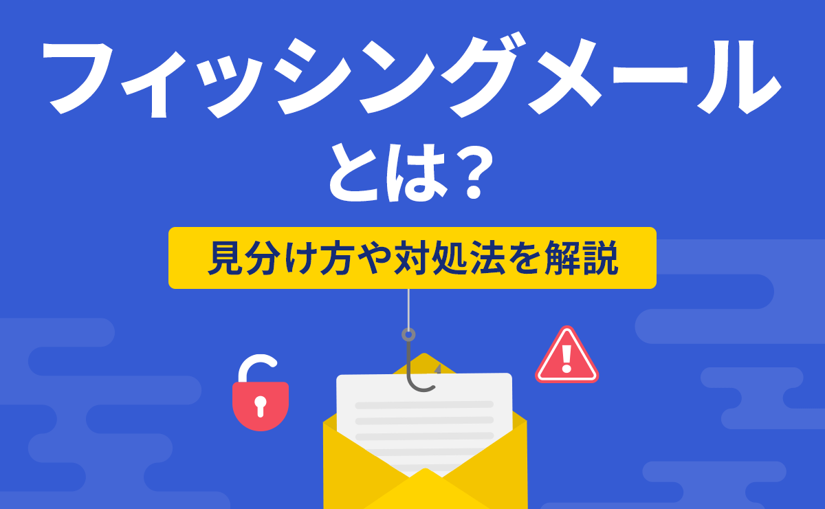フィッシングメールとは？見分け方や「クリックしてしまった」時の対処法を解説